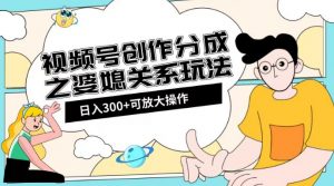 视频号创作分成之婆媳关系玩法【教程+素材渠道】【揭秘】-网络创业副业兼职学习网