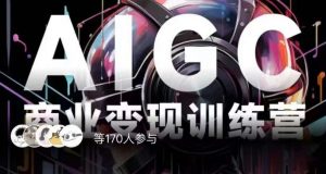 AIGC商业变现训练营,AI时代来临,焦虑不如行动,躬身入局是最好的选择-网络创业副业兼职学习网