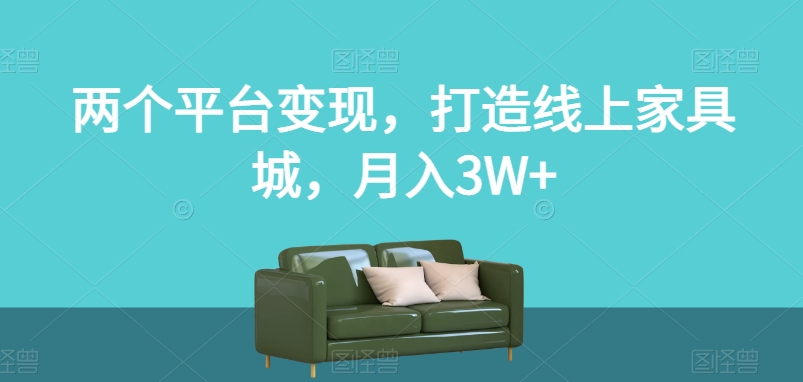 两个平台变现，打造线上家具城，月入3W+【揭秘】-网络创业副业兼职学习网