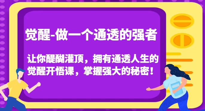 觉醒-做一个通透的强者,让你醍醐灌顶,拥有通透人生的觉醒开悟课,掌握强大的秘密!