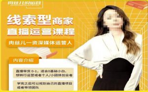 线索型商家小风车直播运营课程,留资直播间直播带货0-1手把手教学,操盘手助力从0-1轻松做-网络创业副业兼职学习网