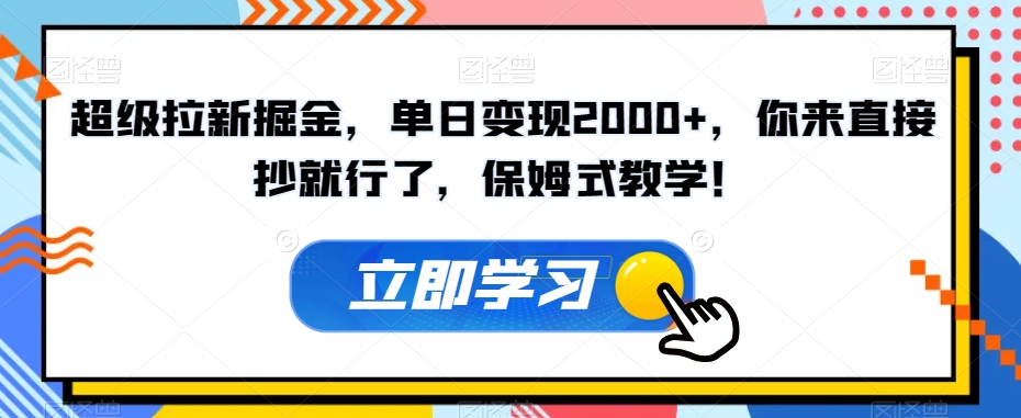 超级拉新掘金，单日变现2000+，你来直接抄就行了，保姆式教学！【揭秘】-网络创业副业兼职学习网