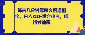 每天几分钟靠图文渠道掘金，日入200+适合小白，喂饭式教程【揭秘】-网络创业副业兼职学习网