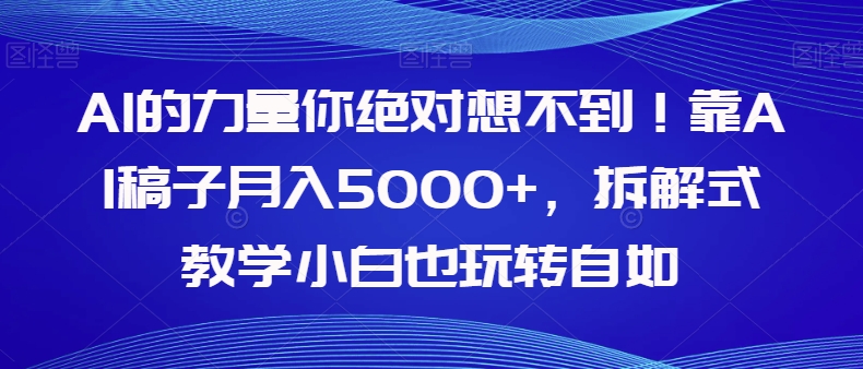 AI的力量你绝对想不到!靠AI稿子月入5000+,拆解式教学小白也玩转自如【揭秘】