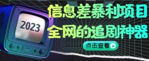 信息差暴利项目,全网的追剧神器,无任何门槛,小白也能月入2W+【揭秘】-网络创业副业兼职学习网