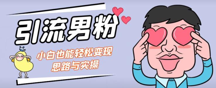 引流男粉+小白也能暴力变现的思路与实操【揭秘】-网络创业副业兼职学习网