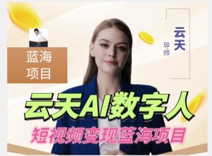 云天AI数字人短视频项目，门槛低，适合各类人群【1117更新】-网络创业副业兼职学习网