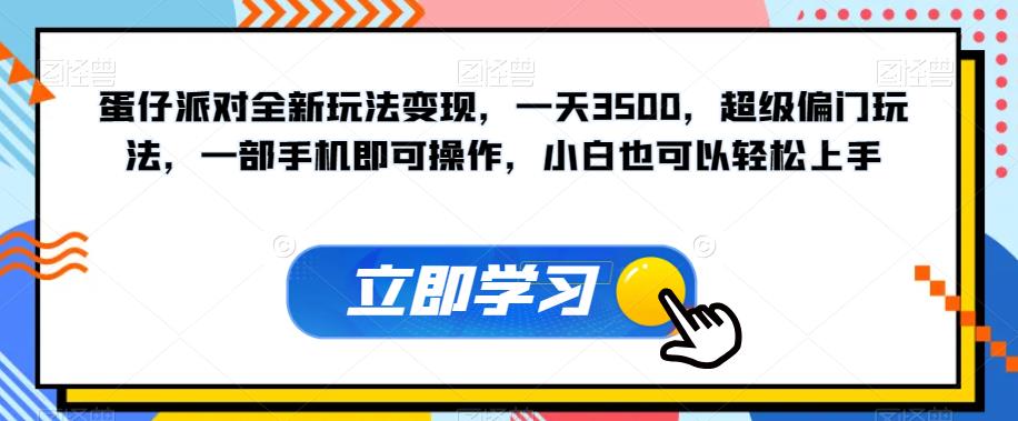 蛋仔派对全新玩法变现，一天3500，超级偏门玩法，一部手机即可操作，小白也可以轻松上手-网络创业副业兼职学习网