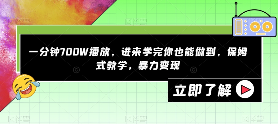 一分钟700W播放，进来学完你也能做到，保姆式教学，暴力变现【揭秘】-网络创业副业兼职学习网