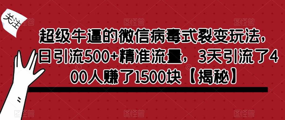 超级牛逼的微信病毒式裂变玩法，日引流500+精准流量，3天引流了400人赚了1500块【揭秘】-网络创业副业兼职学习网