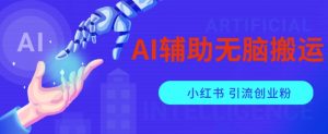 AI辅助无脑搬运小红薯爆款笔记矩阵操作无限引流创业粉【揭秘】-网络创业副业兼职学习网