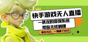 快手游戏无人直播:一条龙的变现系统帮你无忧躺赚单价15元,一周赚了34万-网络创业副业兼职学习网