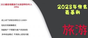 2023年最暴力项目，旅游业带你年入100万，线上线下双结合轻松日入5000+【揭秘】-网络创业副业兼职学习网