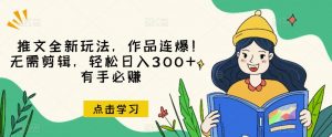 推文全新玩法,作品连爆!无需剪辑,轻松日入300+,有手必赚【揭秘】-网络创业副业兼职学习网