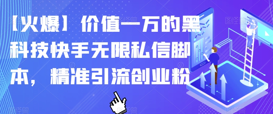 【火爆】价值一万的黑科技快手无限私信脚本，精准引流创业粉-网络创业副业兼职学习网