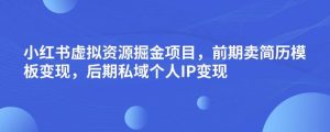 小红书虚拟资源掘金项目，前期卖简历模板变现，后期私域个人IP变现，日入300，长期稳定【揭秘】-网络创业副业兼职学习网