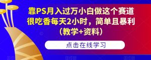 靠PS月入过万小白做这个赛道很吃香每天2小时，简单且暴利（教学+资料）-网络创业副业兼职学习网