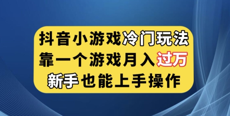 抖音小游戏冷门玩法，靠一个游戏月入过万，新手也能轻松上手【揭秘】-网络创业副业兼职学习网
