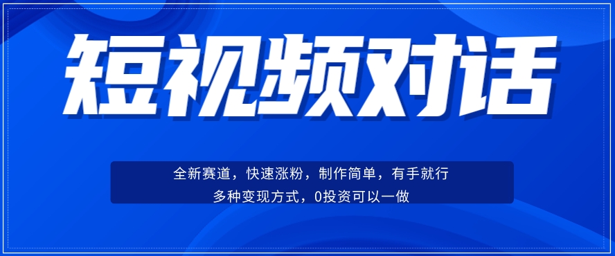 短视频聊天对话赛道：涨粉快速、广泛认同，操作有手就行，变现方式超多种-网络创业副业兼职学习网
