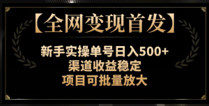 【全网变现首发】新手实操单号日入500+，渠道收益稳定，项目可批量放大【揭秘】-网络创业副业兼职学习网