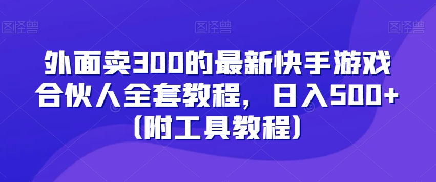 外面卖300的最新快手游戏合伙人全套教程，日入500+（附工具教程）-网络创业副业兼职学习网