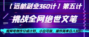 视频号创作分成之挑战全网绝世文笔,小白可做,操作简单日入300+【揭秘】-网络创业副业兼职学习网