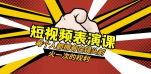 短视频-表演课：每个人都拥有在镜头前火一次的权利（49节视频课）-网络创业副业兼职学习网