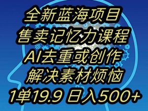 蓝海项目记忆力提升,AI去重,一单19.9日入500+【揭秘】-网络创业副业兼职学习网