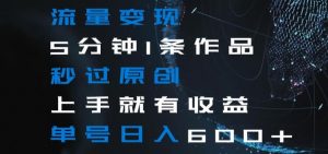 流量变现5分钟1条作品秒过原创上手就有收益单号日入600+【揭秘】-网络创业副业兼职学习网