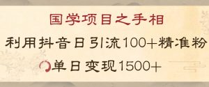 国学项目新玩法利用抖音引流精准国学粉日引100单人单日变现1500【揭秘】-网络创业副业兼职学习网