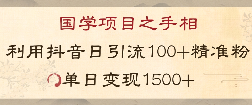 国学项目新玩法利用抖音引流精准国学粉日引100单人单日变现1500【揭秘】-网络创业副业兼职学习网