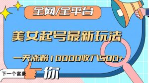 全网,全平台,美女起号最新玩法一天涨粉10000收入500+【揭秘】-网络创业副业兼职学习网
