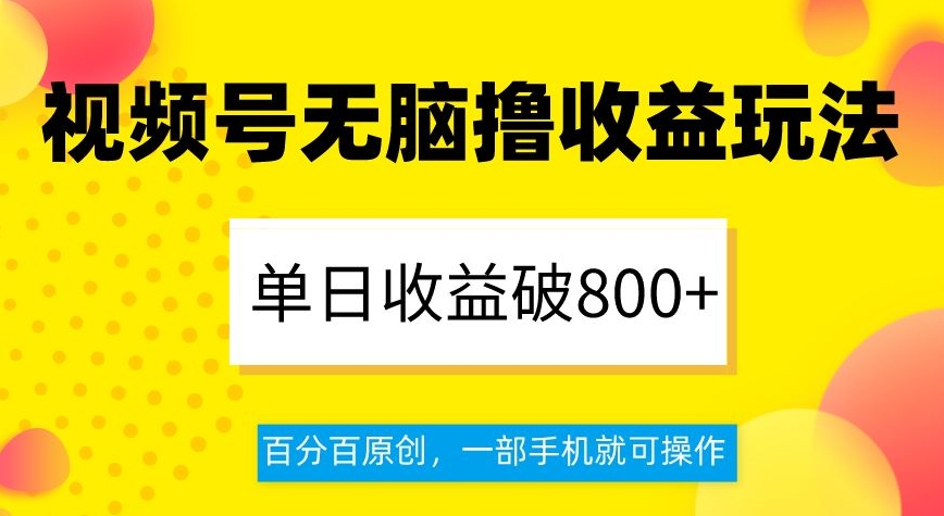 视频号无脑撸收益玩法，单日收益破800+，百分百原创，一部手机就可操作【揭秘】-网络创业副业兼职学习网