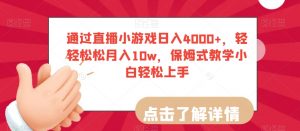 通过直播小游戏日入4000+，轻轻松松月入10w，保姆式教学小白轻松上手【揭秘】-网络创业副业兼职学习网