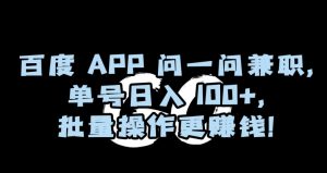 百度APP问一问兼职,单号日入100+,批量操作更赚钱【揭秘】-网络创业副业兼职学习网