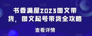 书香满屋2023图文带货,图文起号带货全攻略-网络创业副业兼职学习网