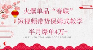 蓝海风口项目，火爆单品“春联”短视频带货保姆式教学，半月爆单4万+【揭秘】-网络创业副业兼职学习网