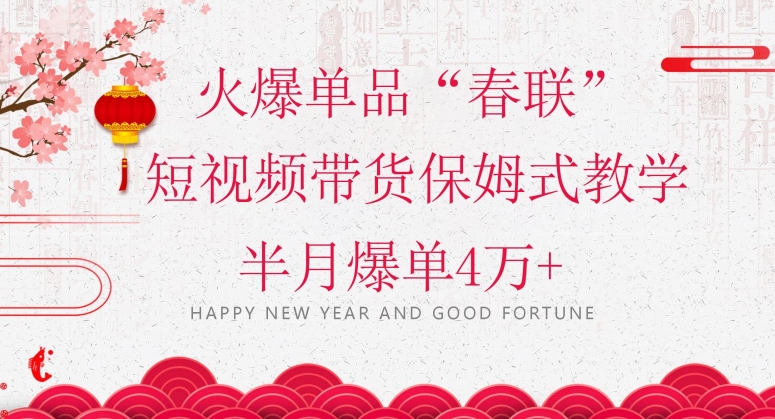 蓝海风口项目，火爆单品“春联”短视频带货保姆式教学，半月爆单4万+【揭秘】-网络创业副业兼职学习网