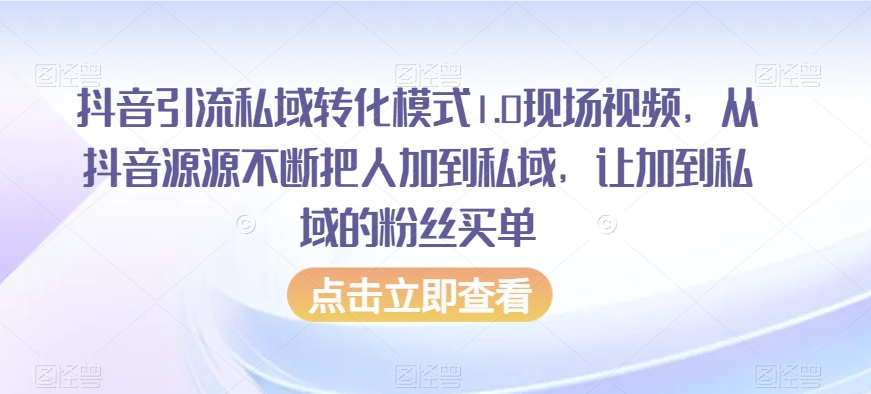 抖音引流私域转化模式1.0现场视频,从抖音源源不断把人加到私域,让加到私域的粉丝买单