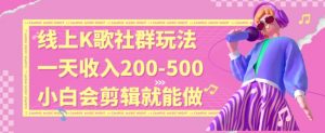 线上K歌社群结合脱单新玩法,无剪辑基础也能日入3位数,长期项目【揭秘】-网络创业副业兼职学习网