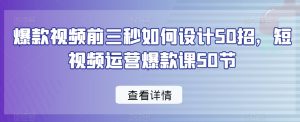 爆款视频前三秒如何设计50招，短视频运营爆款课50节-网络创业副业兼职学习网