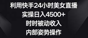 利用快手24小时美女直播，实操日入4500+，时时被动收入，内部姿势操作【揭秘】-网络创业副业兼职学习网
