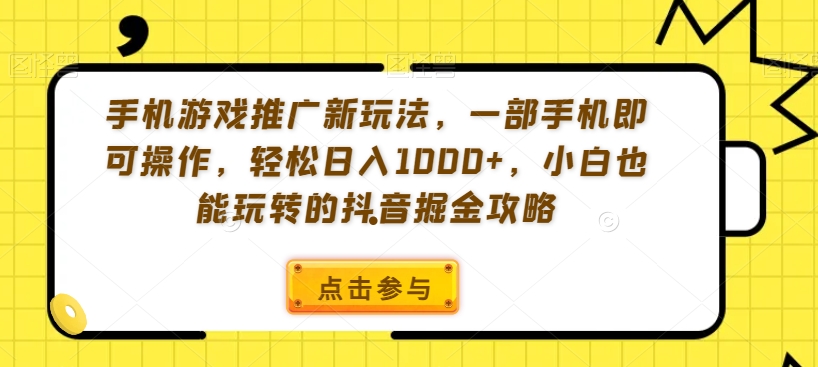 手机游戏推广新玩法，一部手机即可操作，轻松日入1000+，小白也能玩转的抖音掘金攻略【揭秘】-网络创业副业兼职学习网