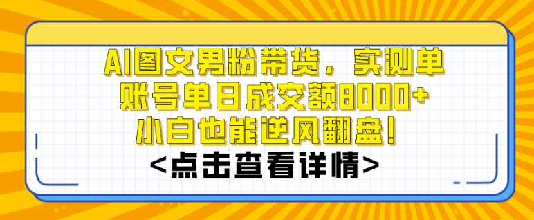 AI图文男粉带货，实测单账号单天成交额8000+，最关键是操作简单，小白看了也能上手【揭秘】-网络创业副业兼职学习网