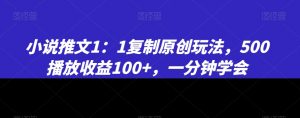 小说推文1：1复制原创玩法，500播放收益100+，一分钟学会【揭秘】-网络创业副业兼职学习网