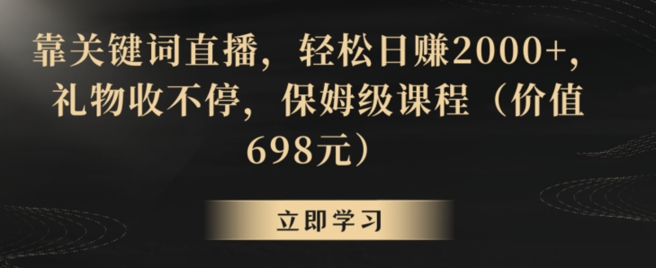 靠关键词直播，轻松日赚2000+，礼物收不停，保姆级课程（价值698元）【揭秘】-网络创业副业兼职学习网