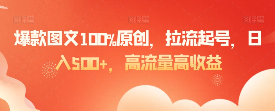 爆款图文100%原创，拉流起号，日入500+，高流量高收益【揭秘】-网络创业副业兼职学习网