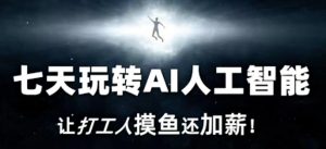 七天玩转AI人工智能,让打工人摸鱼还加薪!-网络创业副业兼职学习网