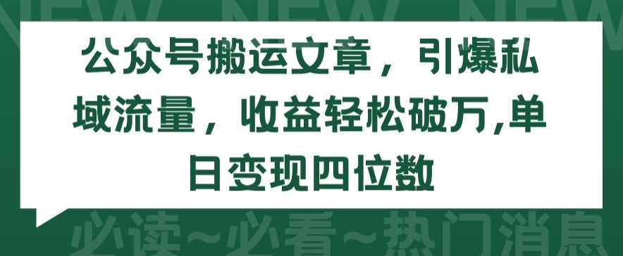 公众号搬运文章，引爆私域流量，收益轻松破万，单日变现四位数【揭秘】-网络创业副业兼职学习网