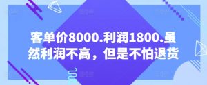 客单价8000.利润1800.虽然利润不高，但是不怕退货【付费文章】-网络创业副业兼职学习网